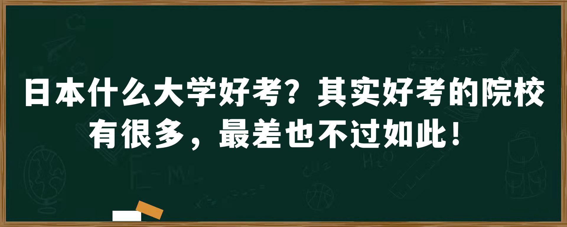 日本什么大学好考？其实好考的院校有很多，最差也不过如此！