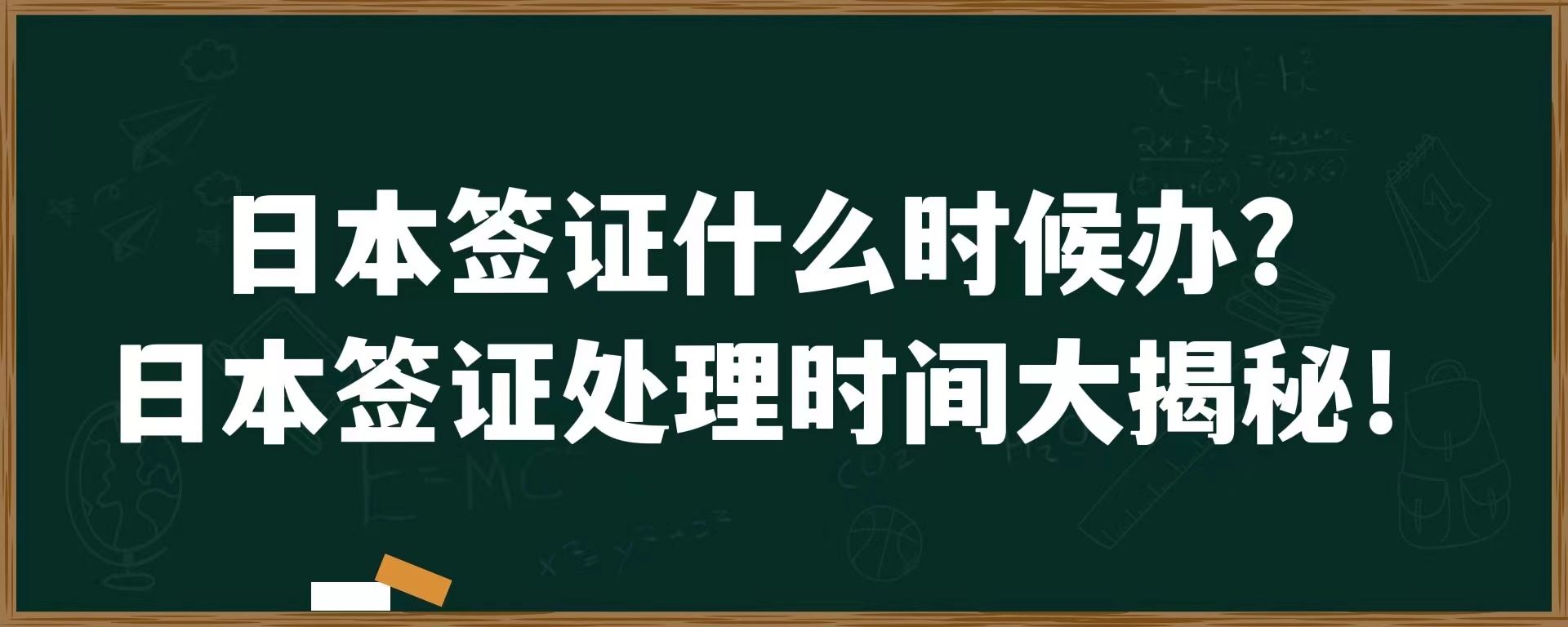 日本签证什么时候办？日本签证处理时间大揭秘！