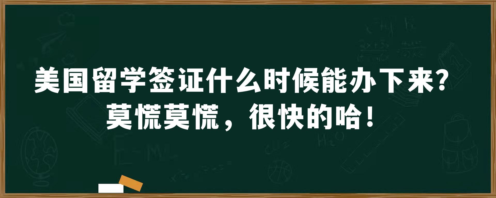 美国留学签证什么时候能办下来？莫慌莫慌，很快的哈！