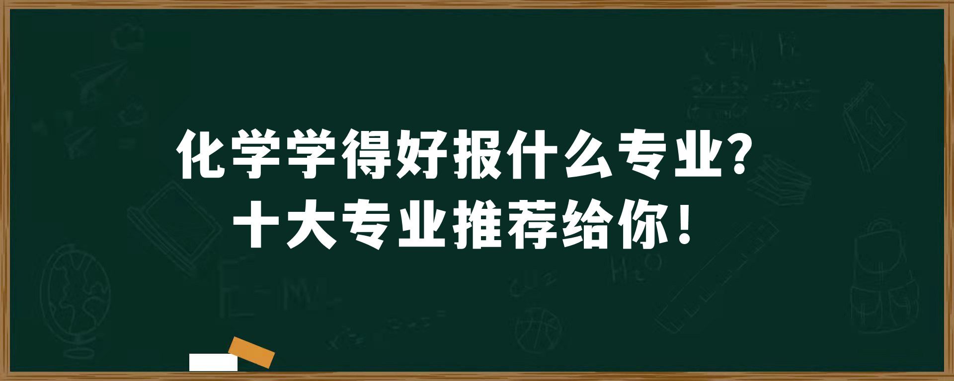 化学学得好报什么专业？十大专业推荐给你！