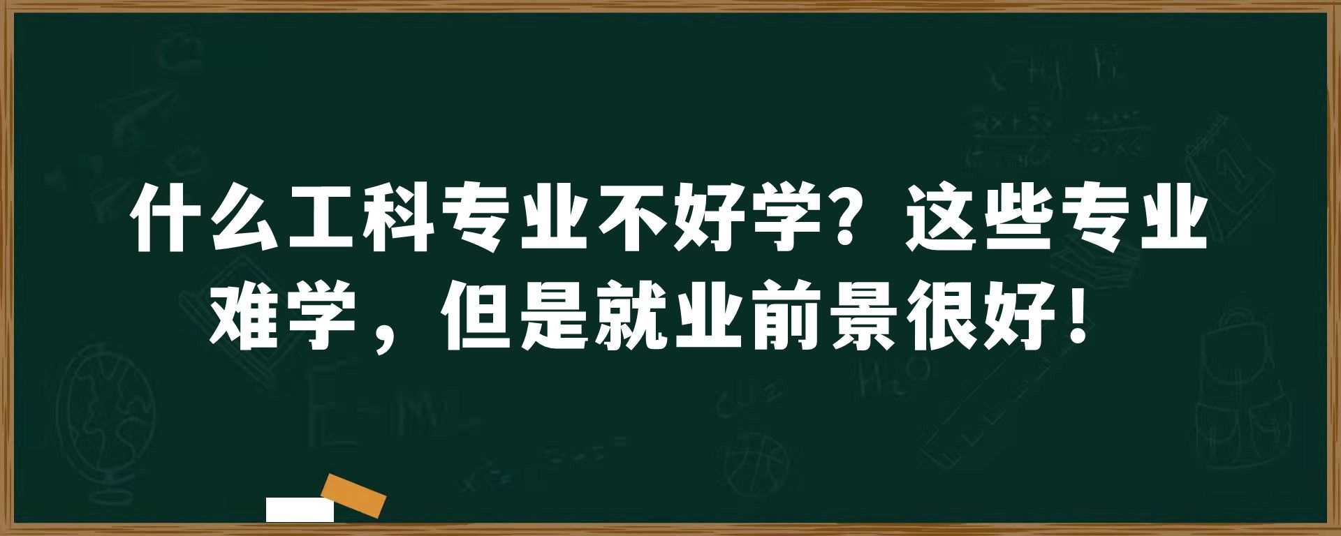 什么工科专业不好学？这些专业难学，但是就业前景很好！