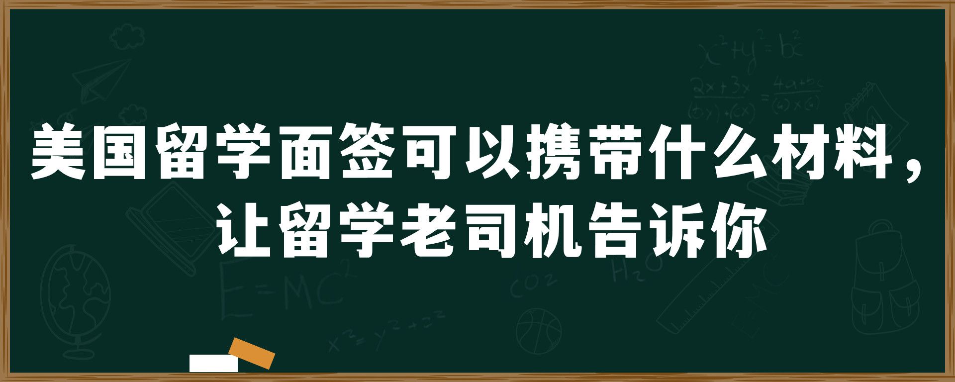 美国留学面签可以携带什么材料，让留学老司机告诉你