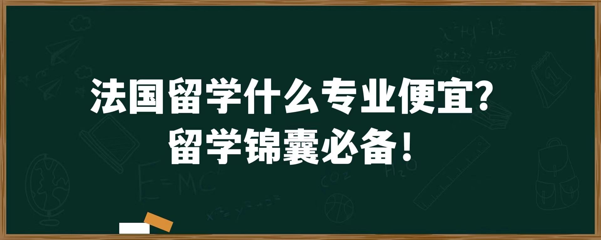 法国留学什么专业便宜？留学锦囊必备！