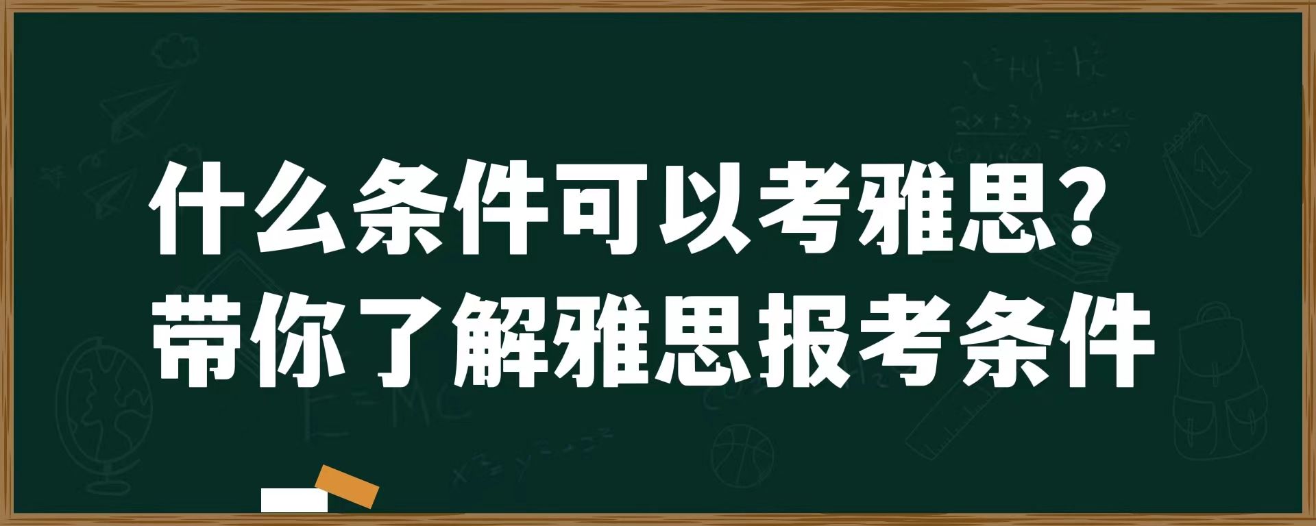 什么条件可以考雅思？带你了解雅思报考条件