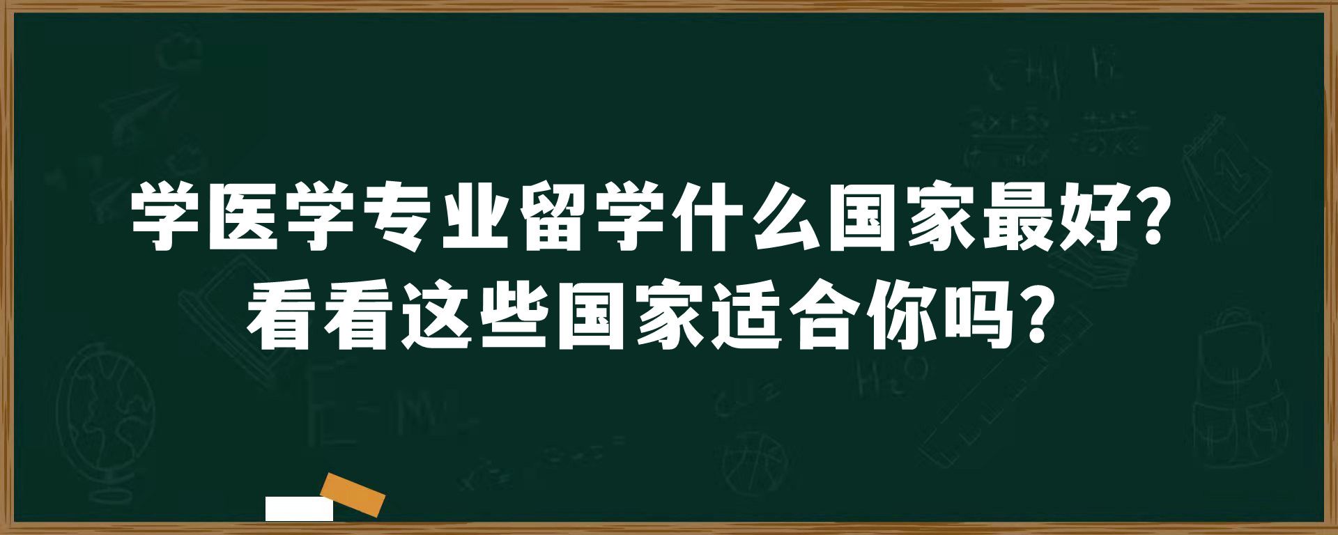 学医学专业留学什么国家最好？看看这些国家适合你吗？