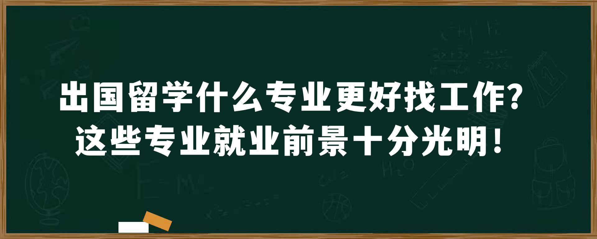 出国留学什么专业更好找工作？这些专业就业前景十分光明！