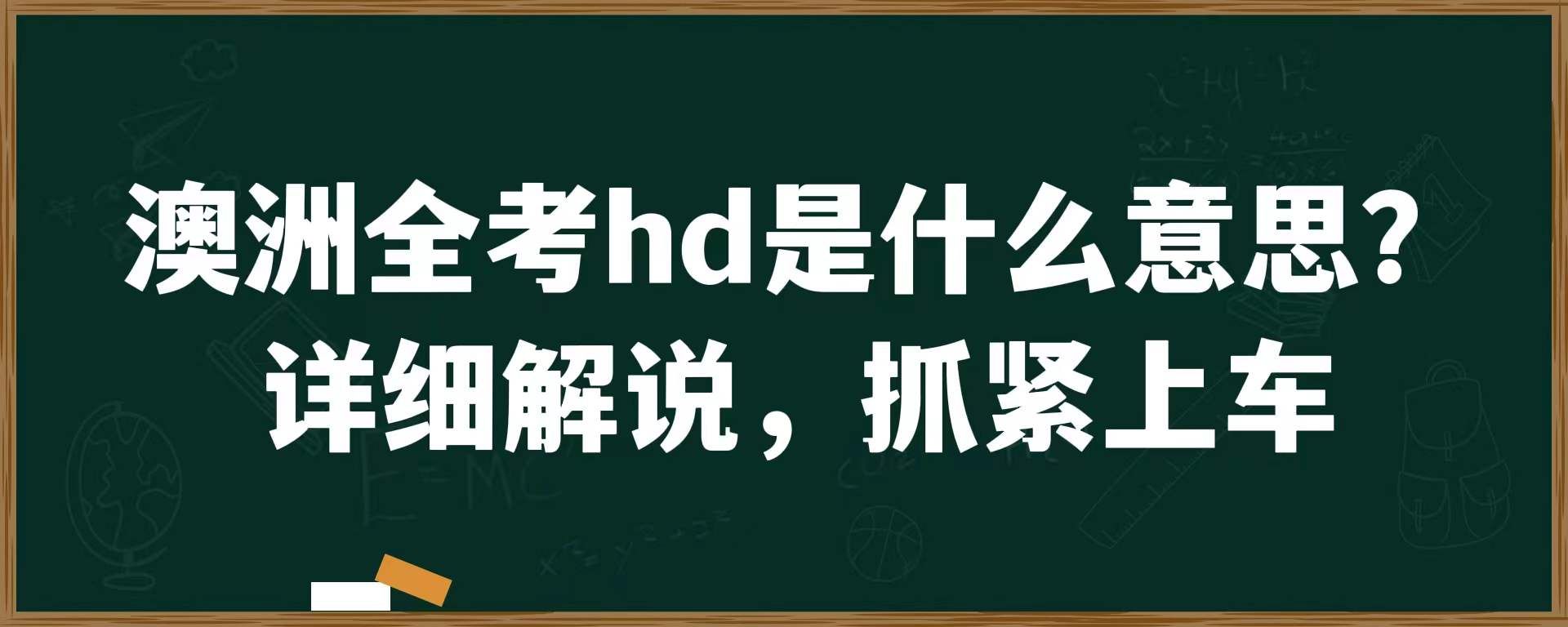 澳洲全考hd是什么意思？详细解说，抓紧上车！