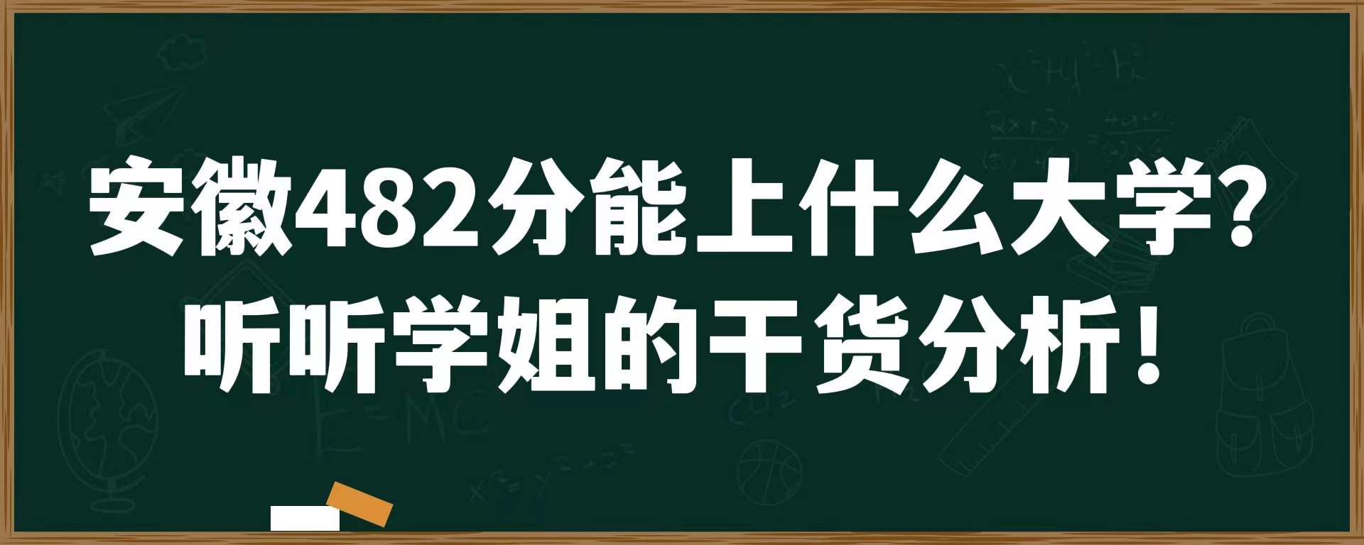 安徽482分能上什么大学？听听学姐的干货分析！