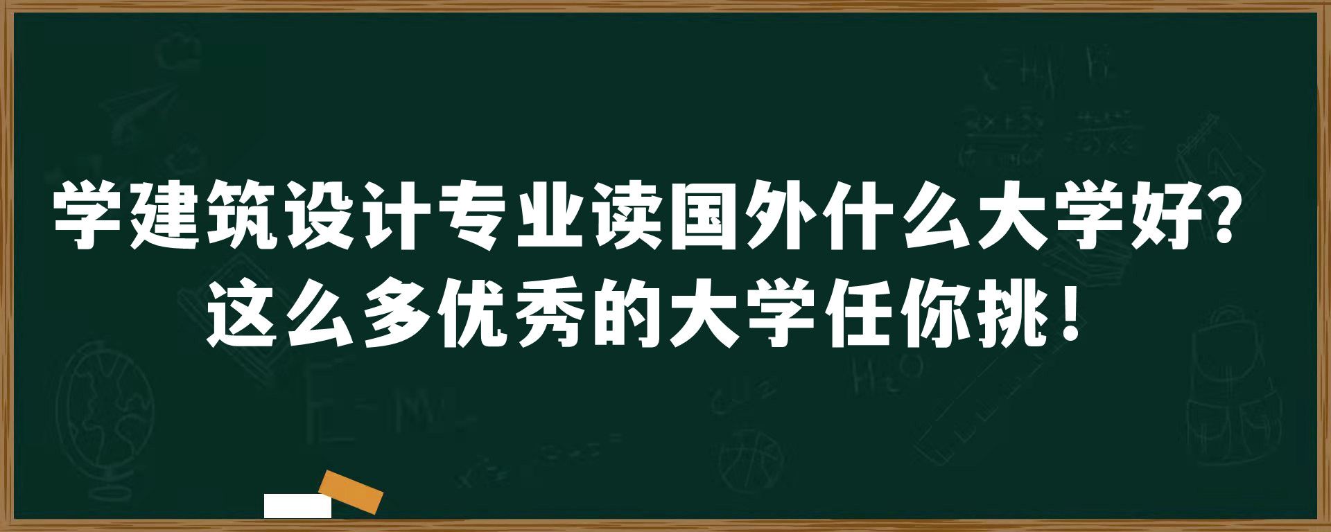 学建筑设计专业读国外什么大学好？这么多优秀的大学任你挑！