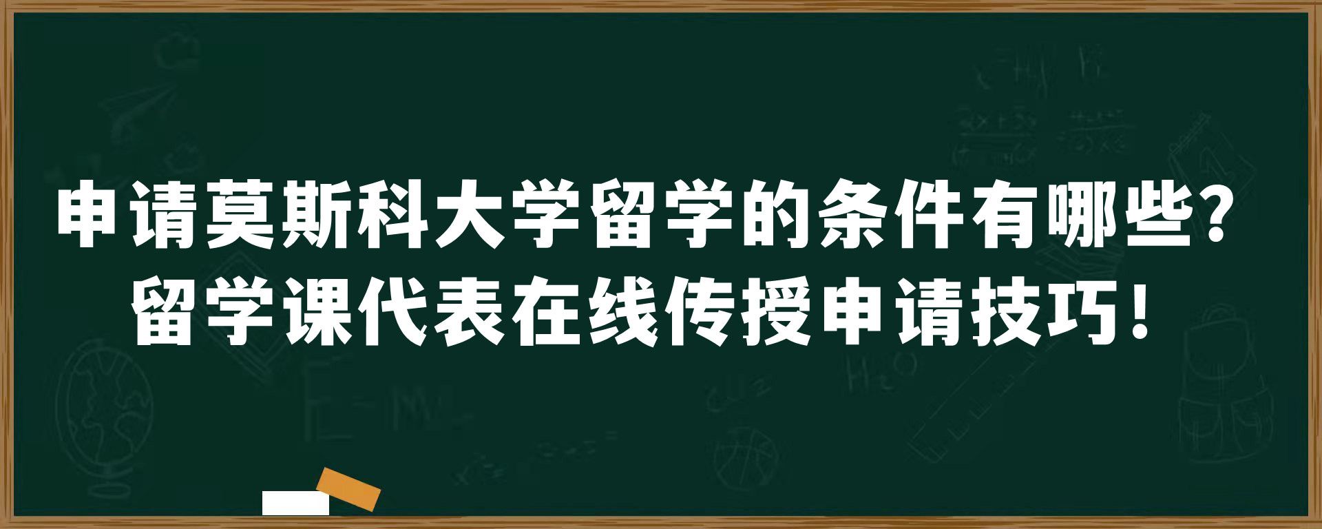 申请莫斯科大学留学的条件有哪些？留学课代表在线传授申请技巧！