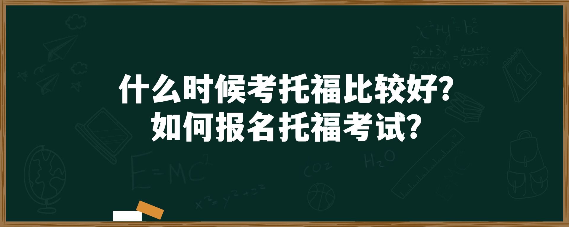 什么时候考托福比较好？如何报名托福考试？