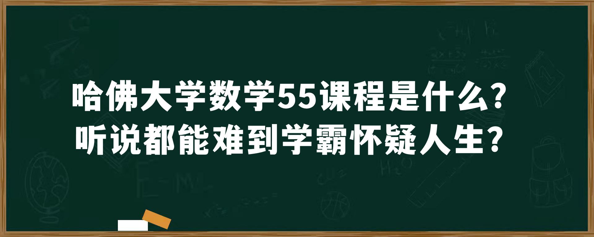 哈佛大学数学55课程是什么？听说都能难到学霸怀疑人生？