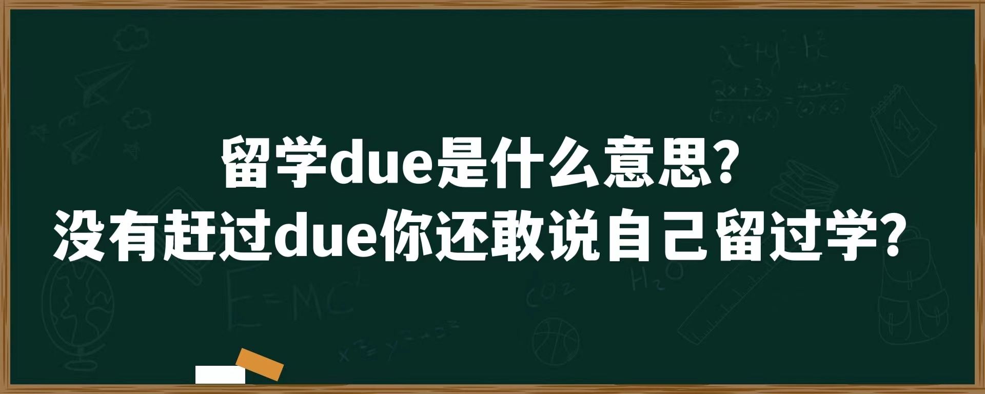 留学due是什么意思？没有赶过due你还敢说自己留过学？