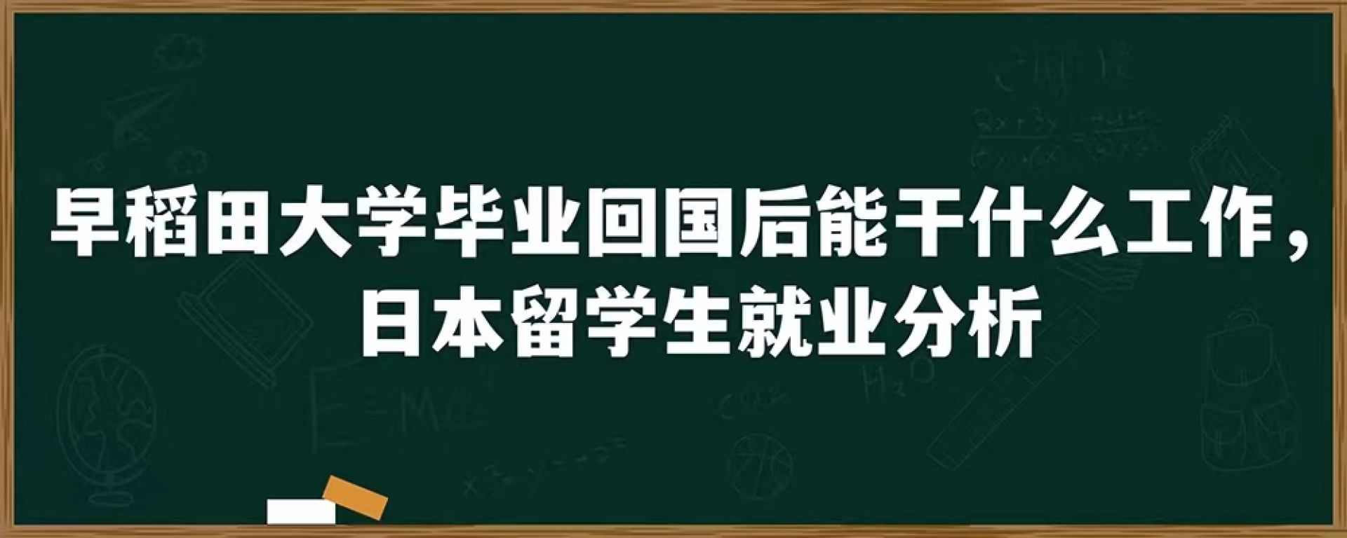 早稻田大学毕业回国后能干什么工作，日本留学生就业分析