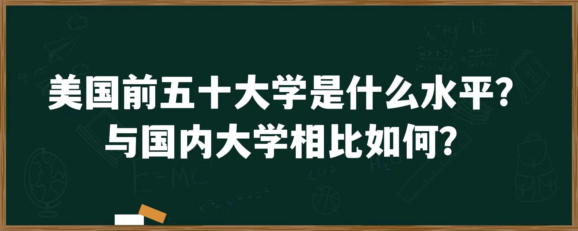 美国前五十大学是什么水平？与国内大学相比如何？