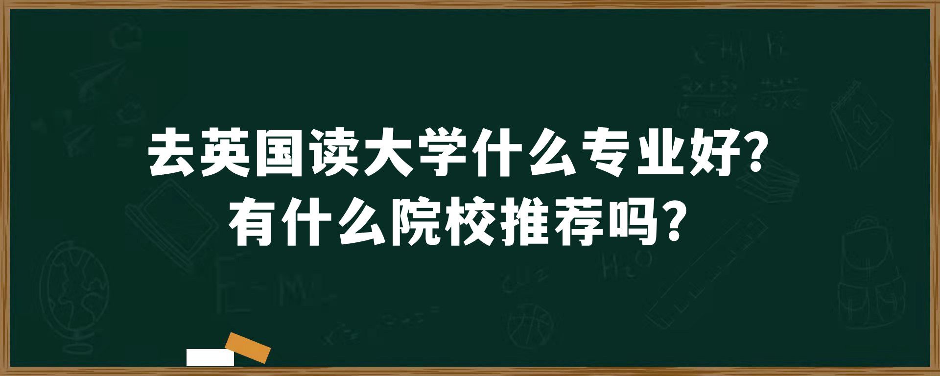 去英国读大学什么专业好？有什么院校推荐吗？