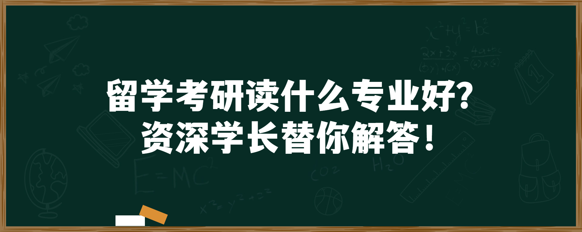 留学考研读什么专业好？资深学长替你解答！