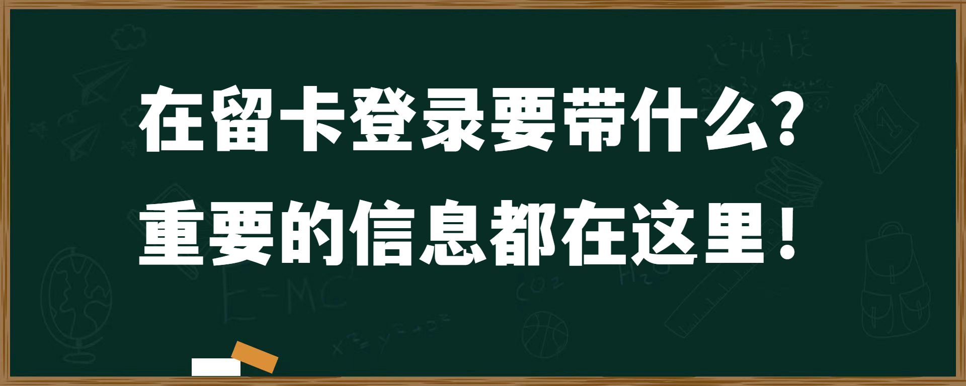 在留卡登录要带什么？重要的信息都在这里！