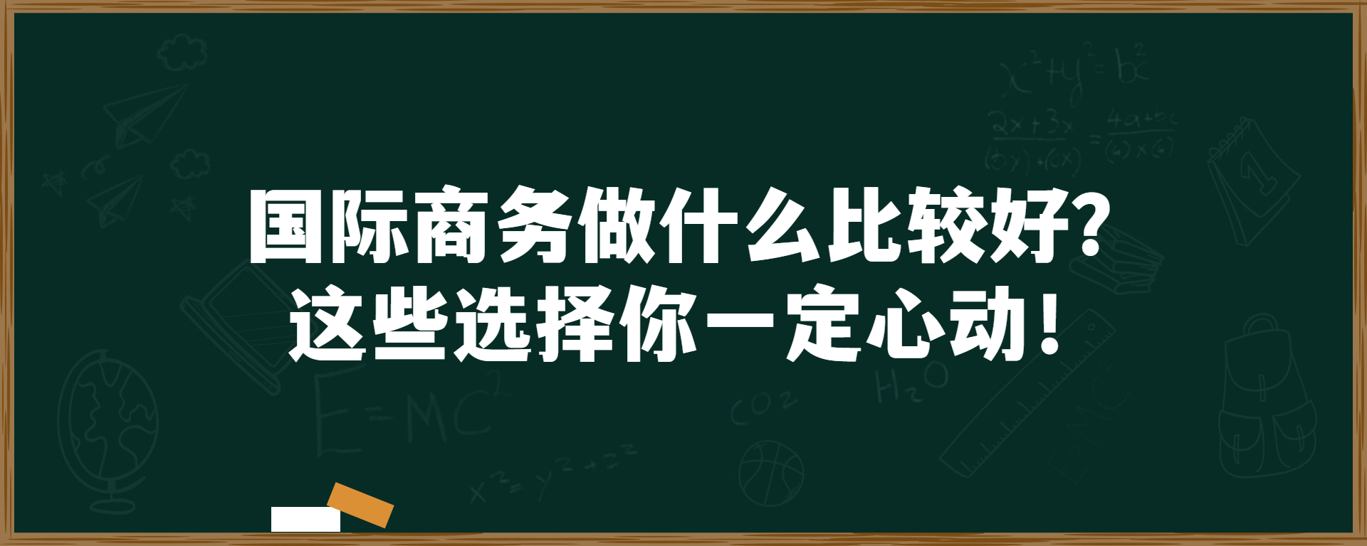 国际商务做什么比较好？这些选择你一定心动！