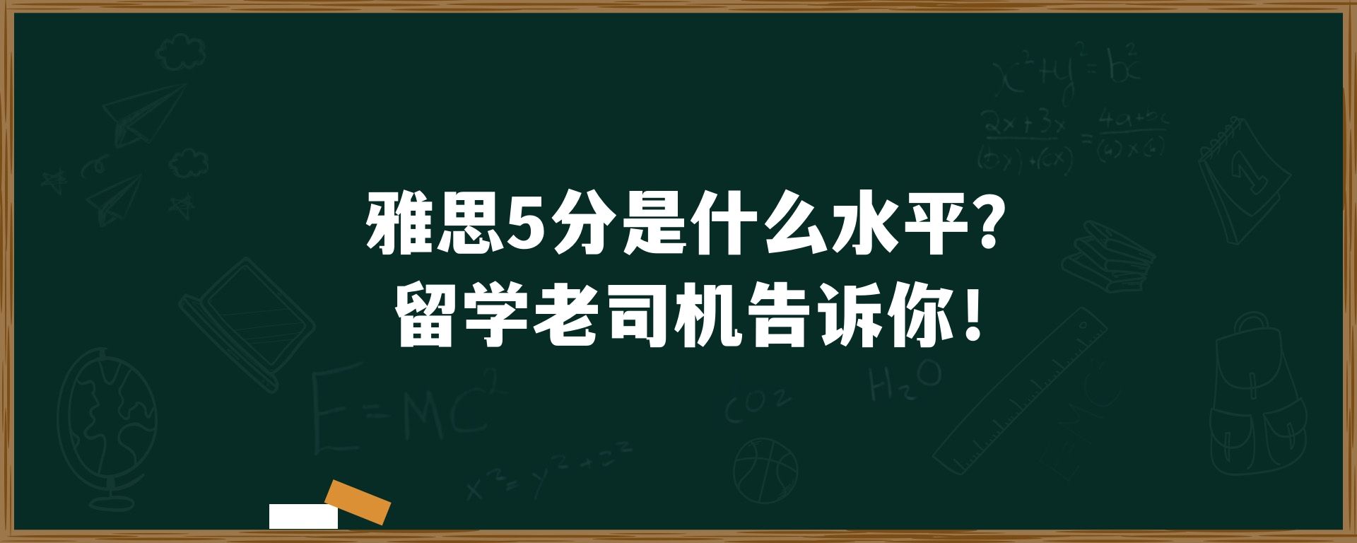 雅思5分是什么水平？留学老司机告诉你！