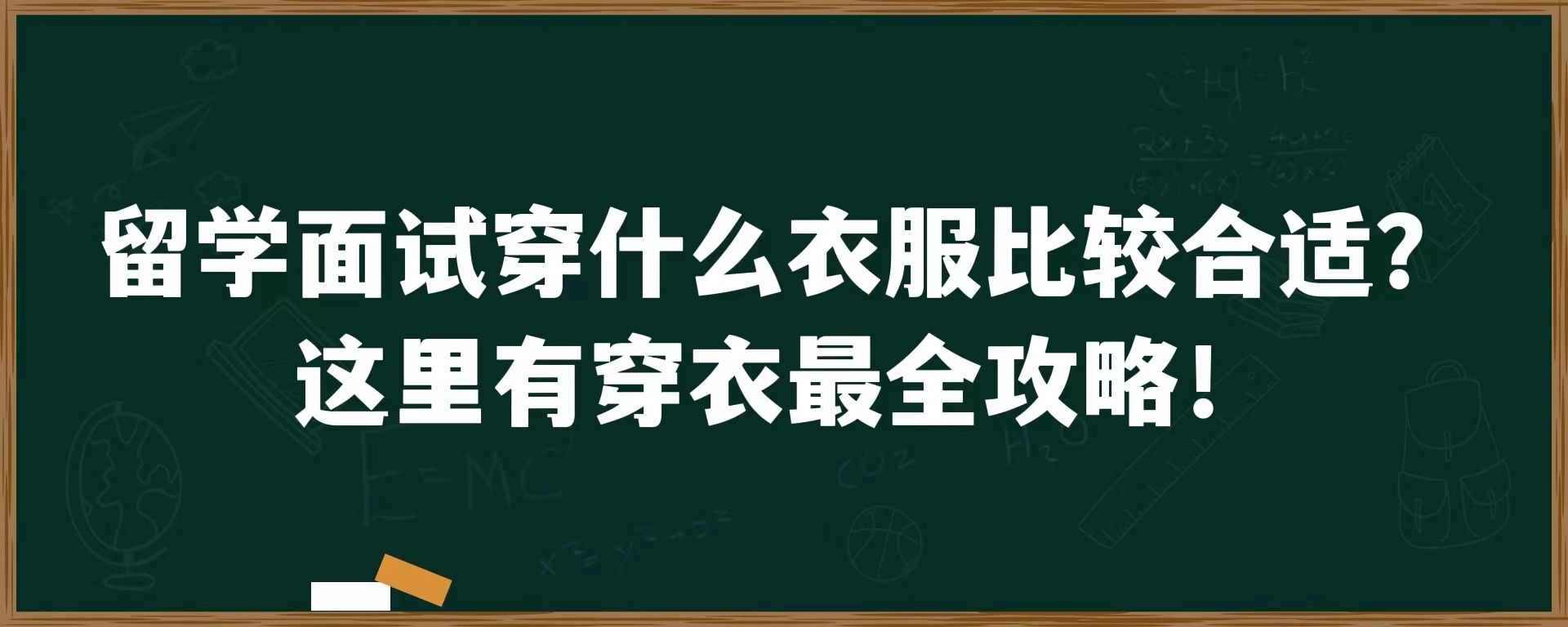 留学面试穿什么衣服比较合适？这里有穿衣最全攻略！