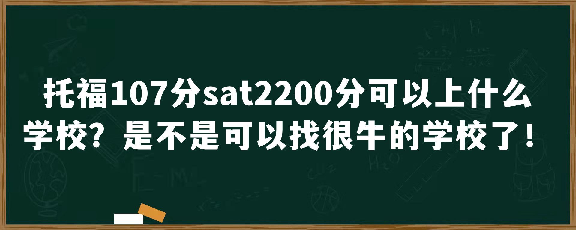 托福107分sat2200分可以上什么学校？是不是可以找很牛的学校了！