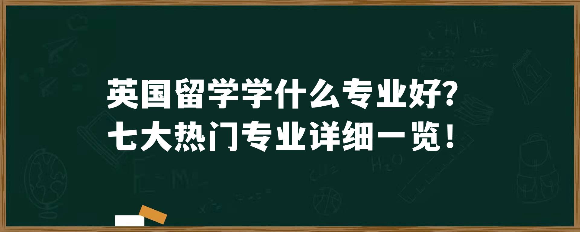 英国留学学什么专业好？七大热门专业详细一览！