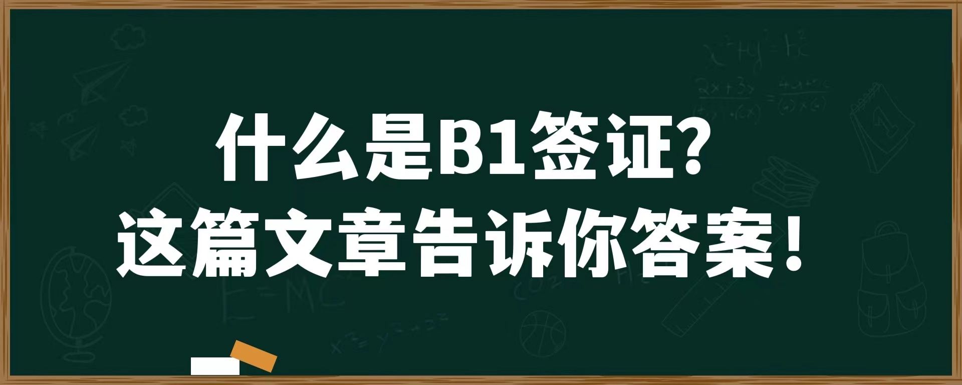 什么是B1签证？这篇文章告诉你答案！