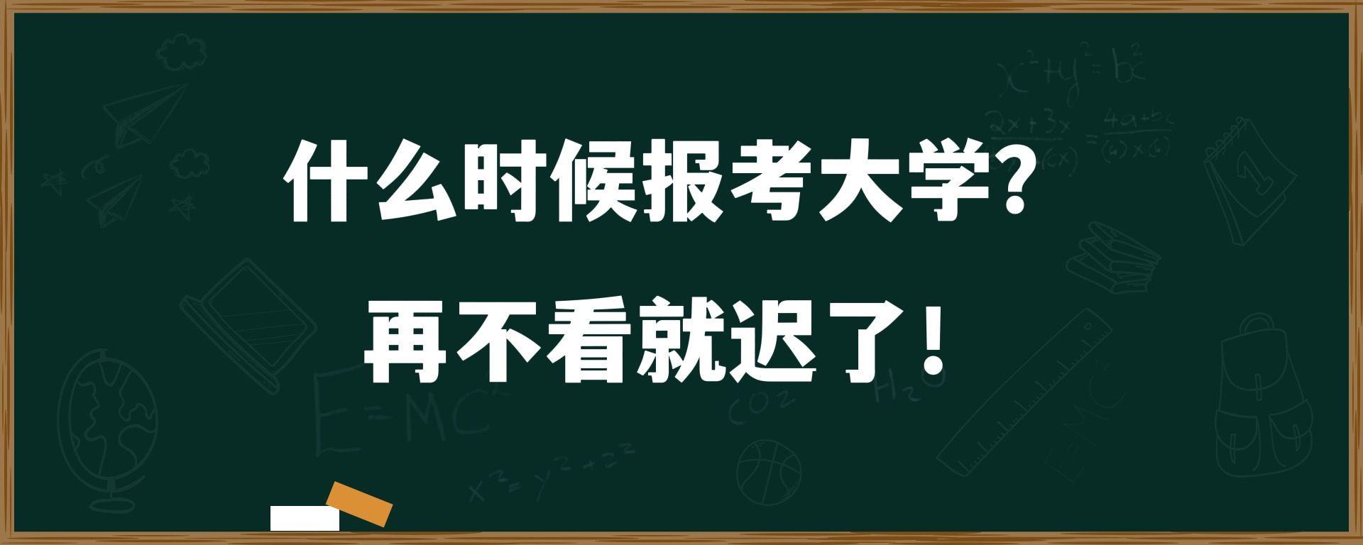 什么时候报考大学？再不看就迟了！