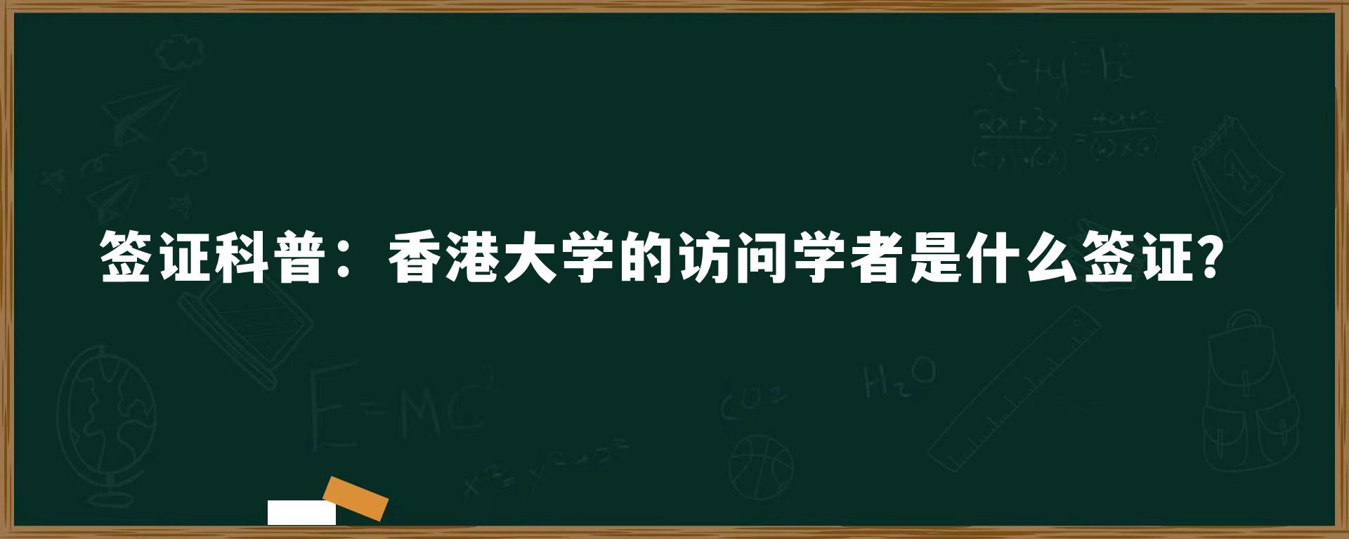 签证科普：香港大学的访问学者是什么签证？