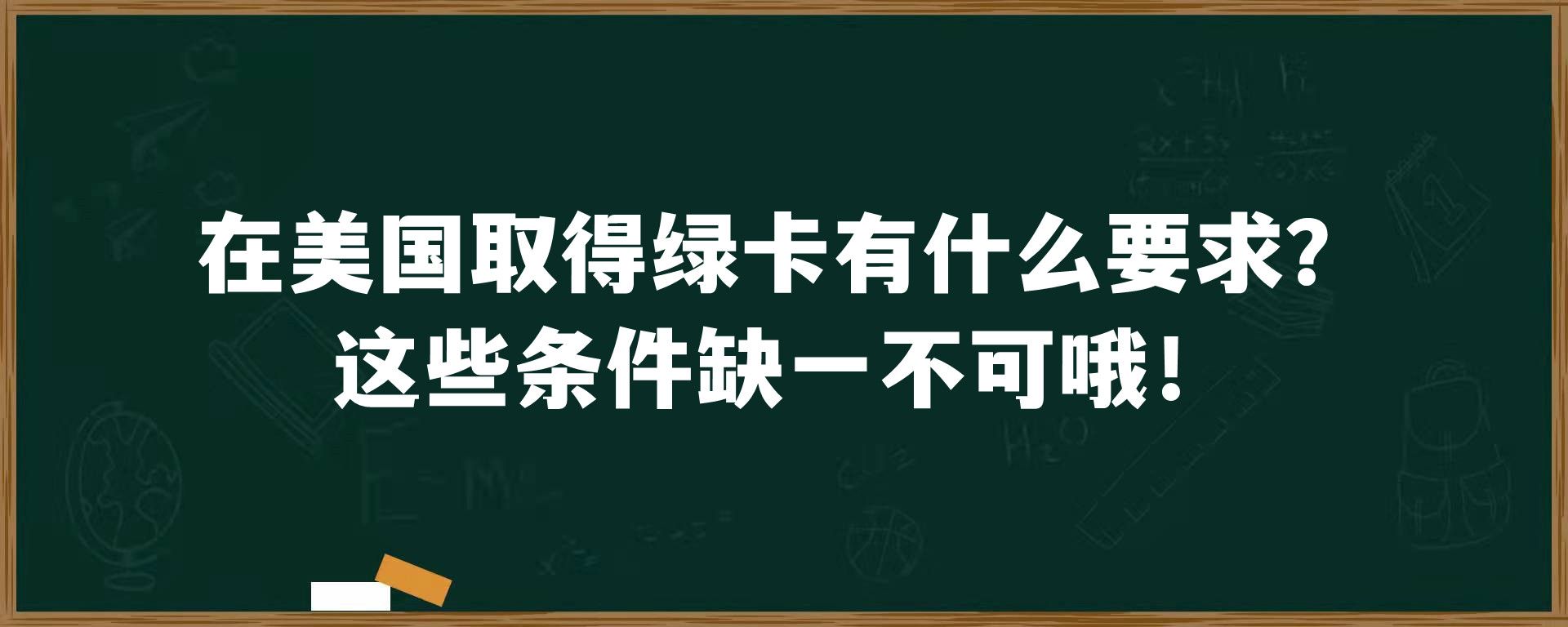 在美国取得绿卡有什么要求？这些条件缺一不可哦！