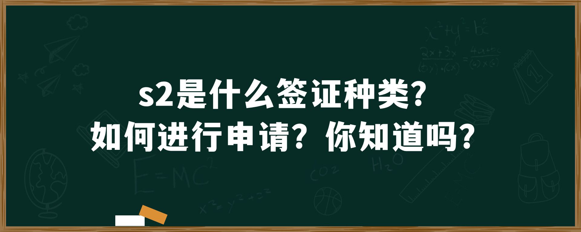 s2是什么签证种类？如何进行申请？你知道吗？