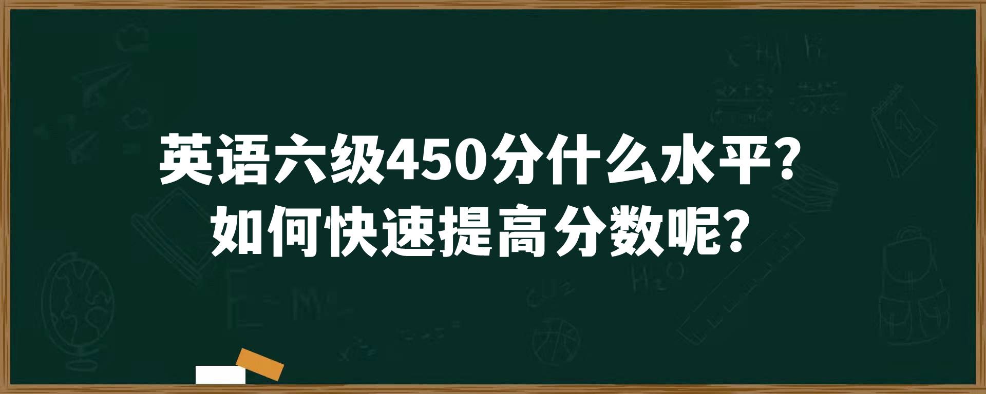 英语六级450分什么水平？如何快速提高分数呢？