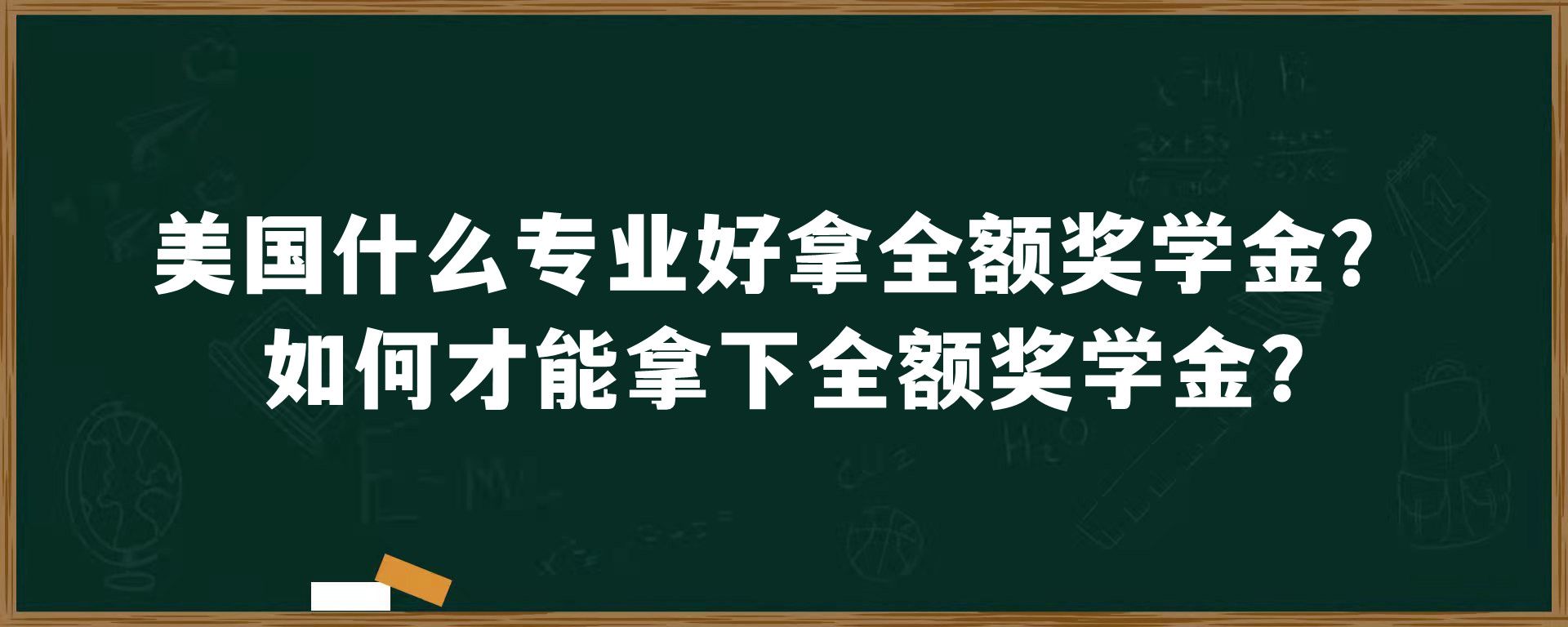 美国什么专业好拿全额奖学金？如何才能拿下全额奖学金?