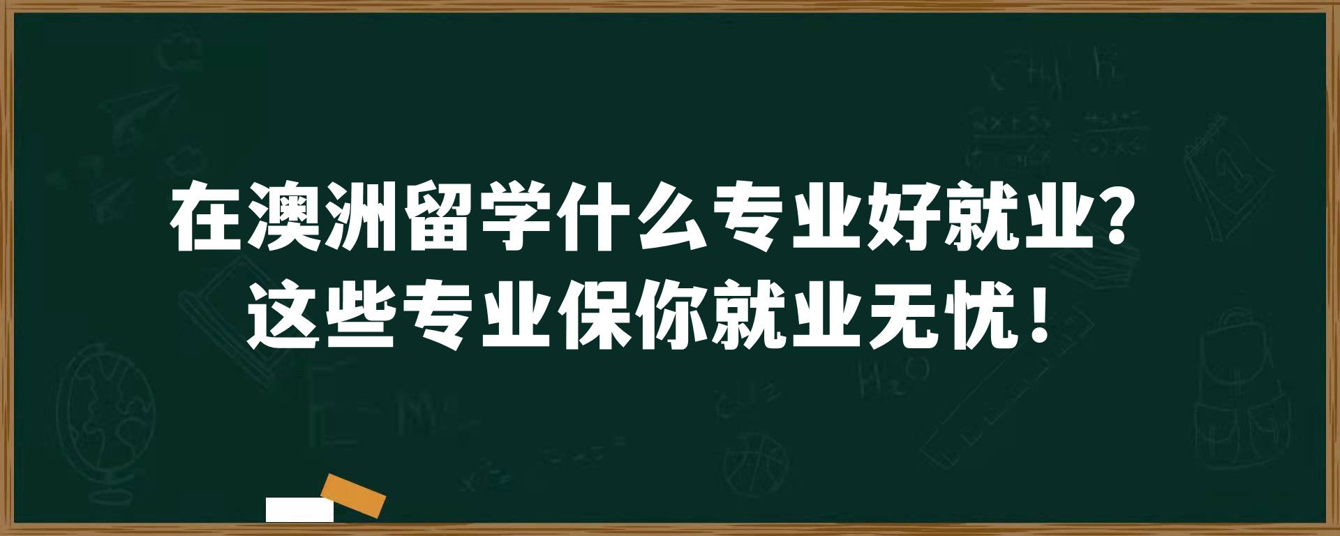 在澳洲留学什么专业好就业？这些专业保你就业无忧！