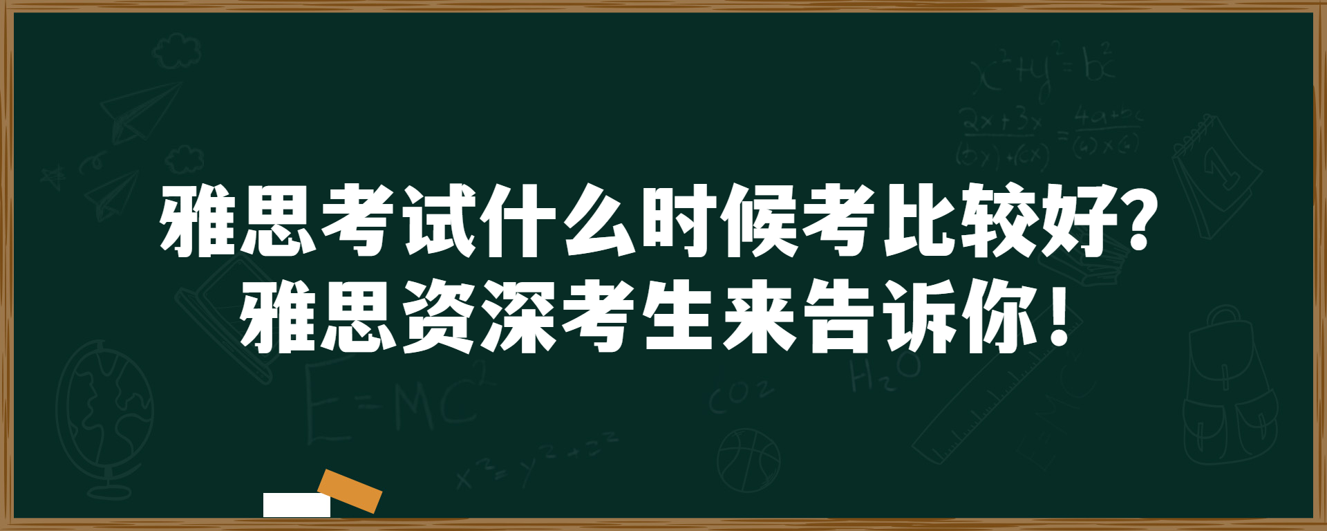 雅思考试什么时候考比较好？雅思资深考生来告诉你！