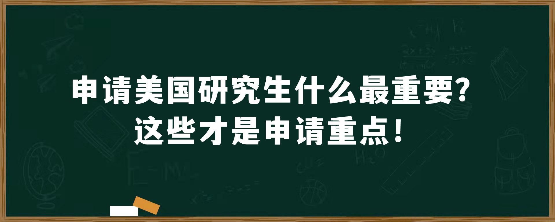 申请美国研究生什么最重要？这些才是申请重点！