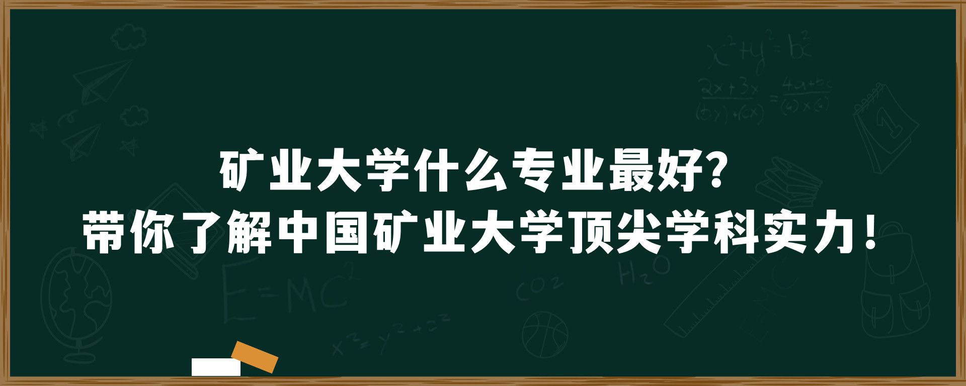 矿业大学什么专业最好？带你了解中国矿业大学顶尖学科实力！