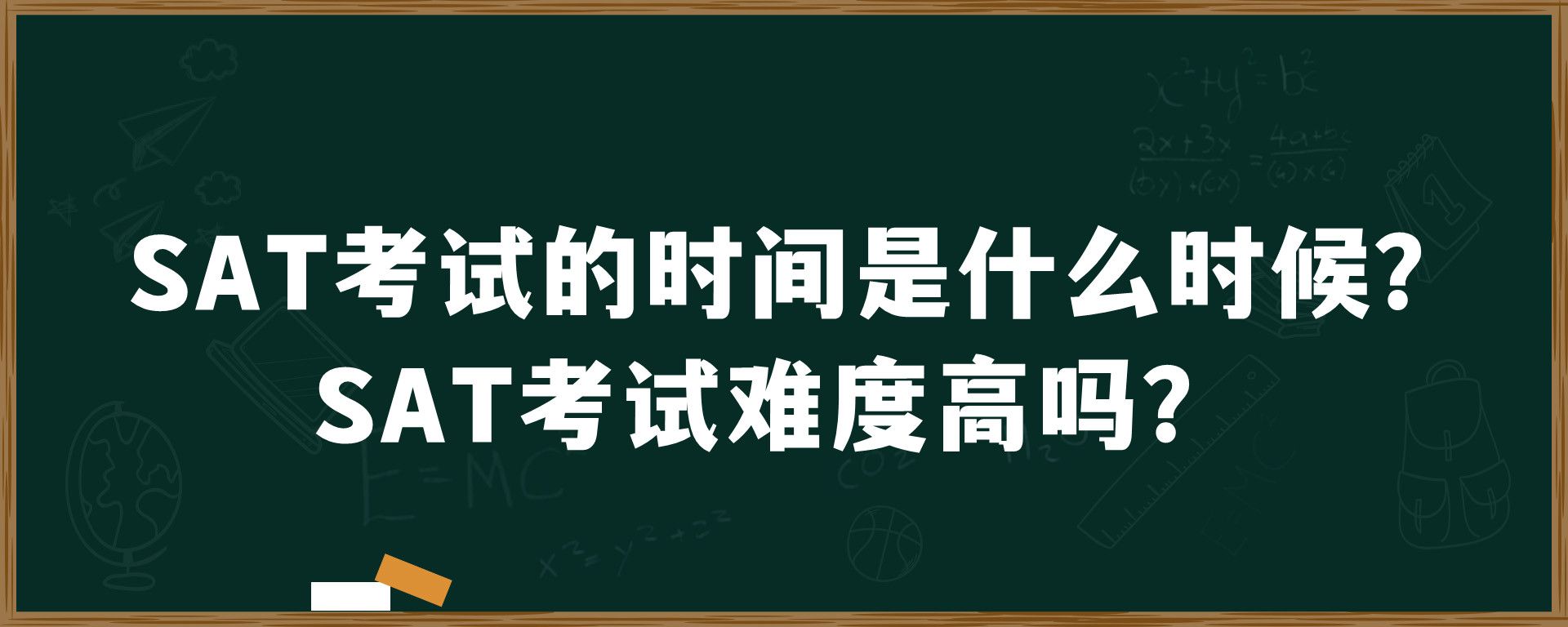 SAT考试的时间是什么时候？SAT考试难度高吗？