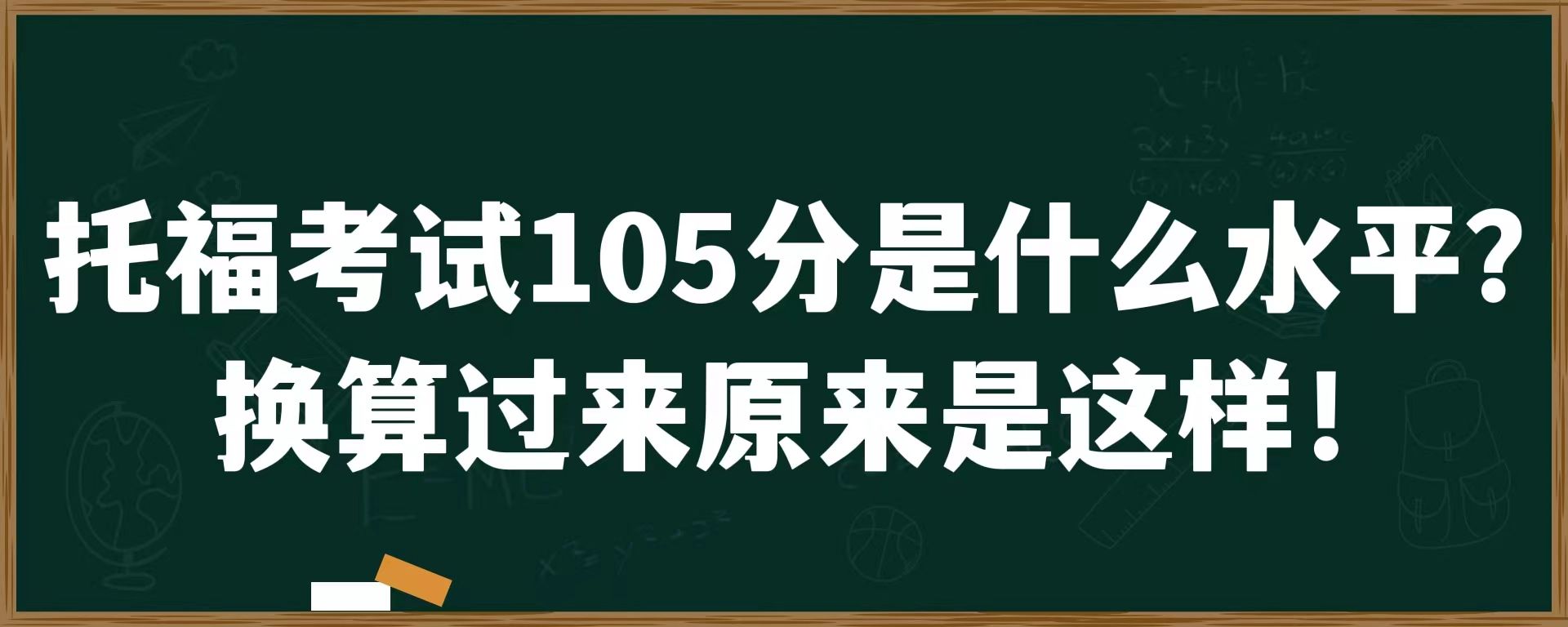 托福考试105分是什么水平？，换算过来原来是这样！