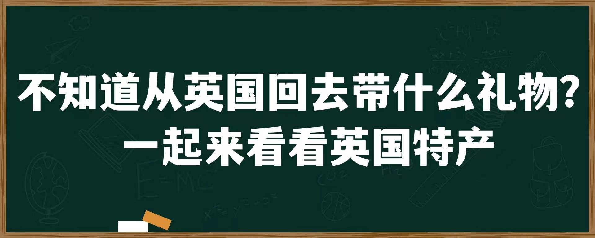 不知道从英国回去带什么礼物？一起来看看英国特产