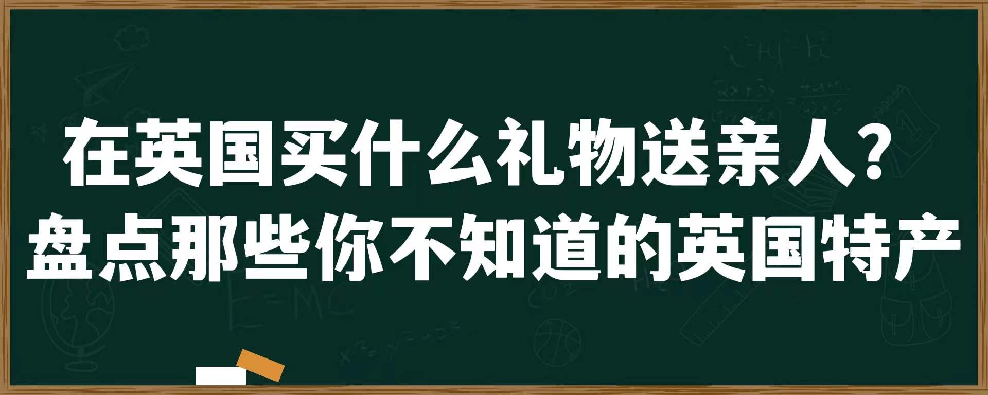 在英国买什么礼物送亲人？盘点那些你不知道的英国特产