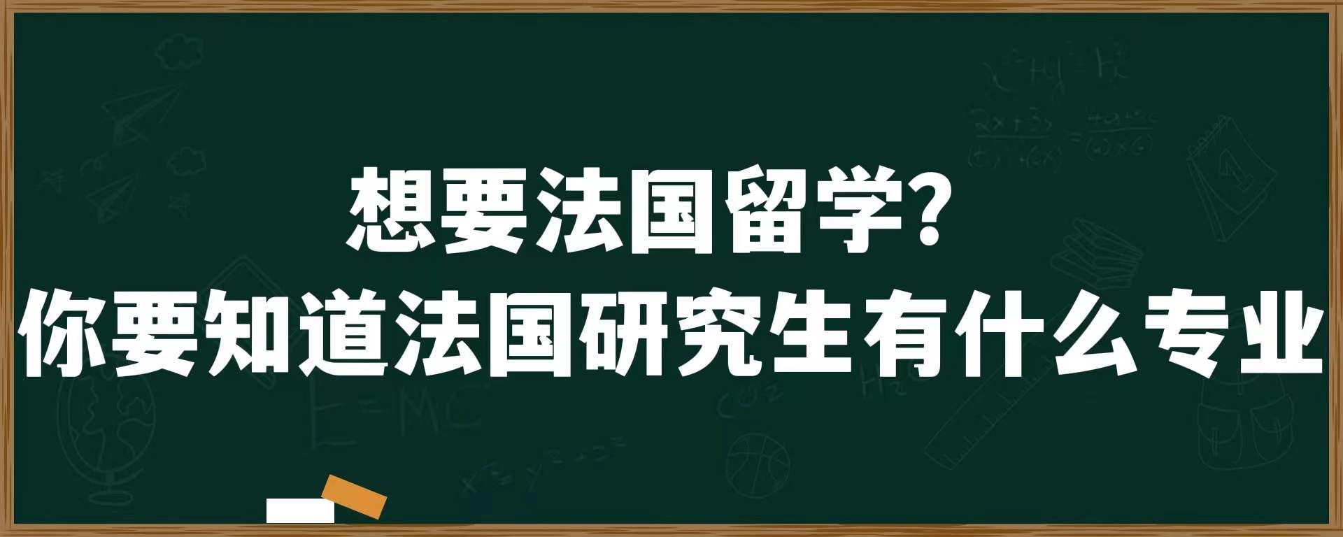 想要法国留学？你要知道法国研究生有什么专业