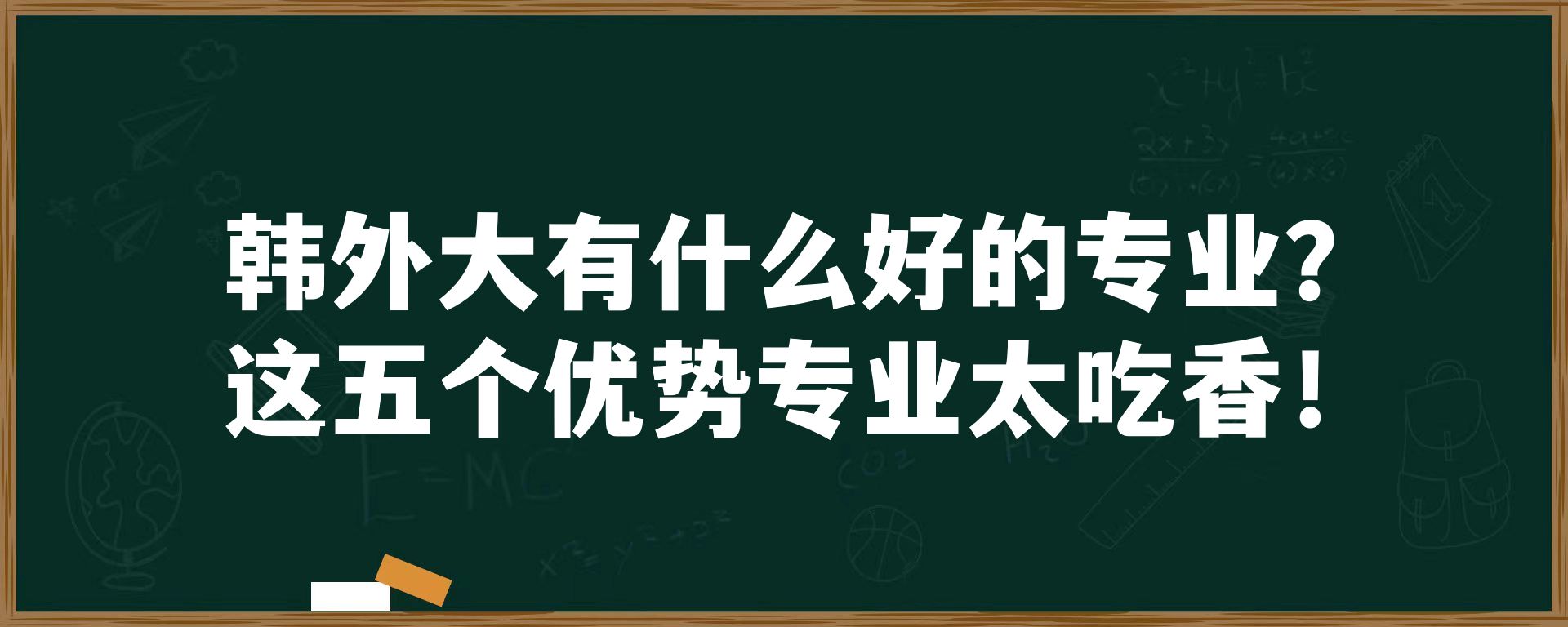 韩外大有什么好的专业？这五个优势专业太吃香！