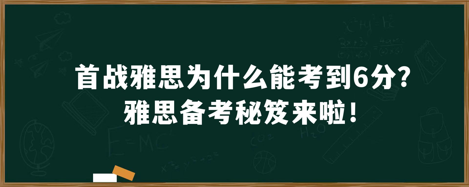 首战雅思为什么能考到6分？雅思备考秘笈来啦！