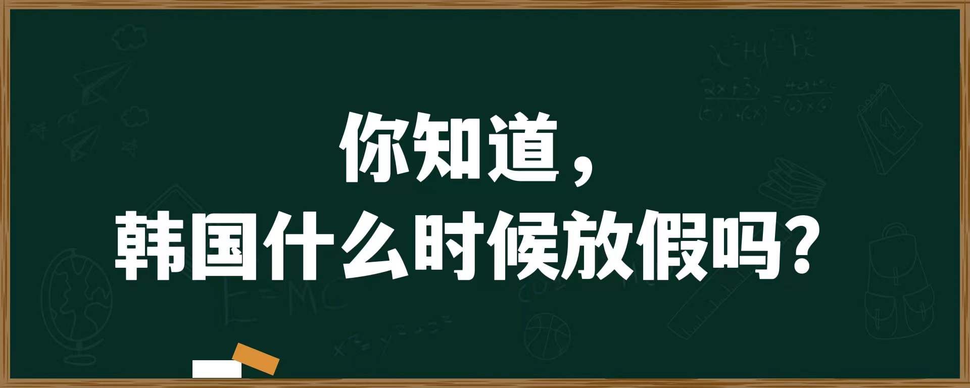 你知道，韩国什么时候放假吗？