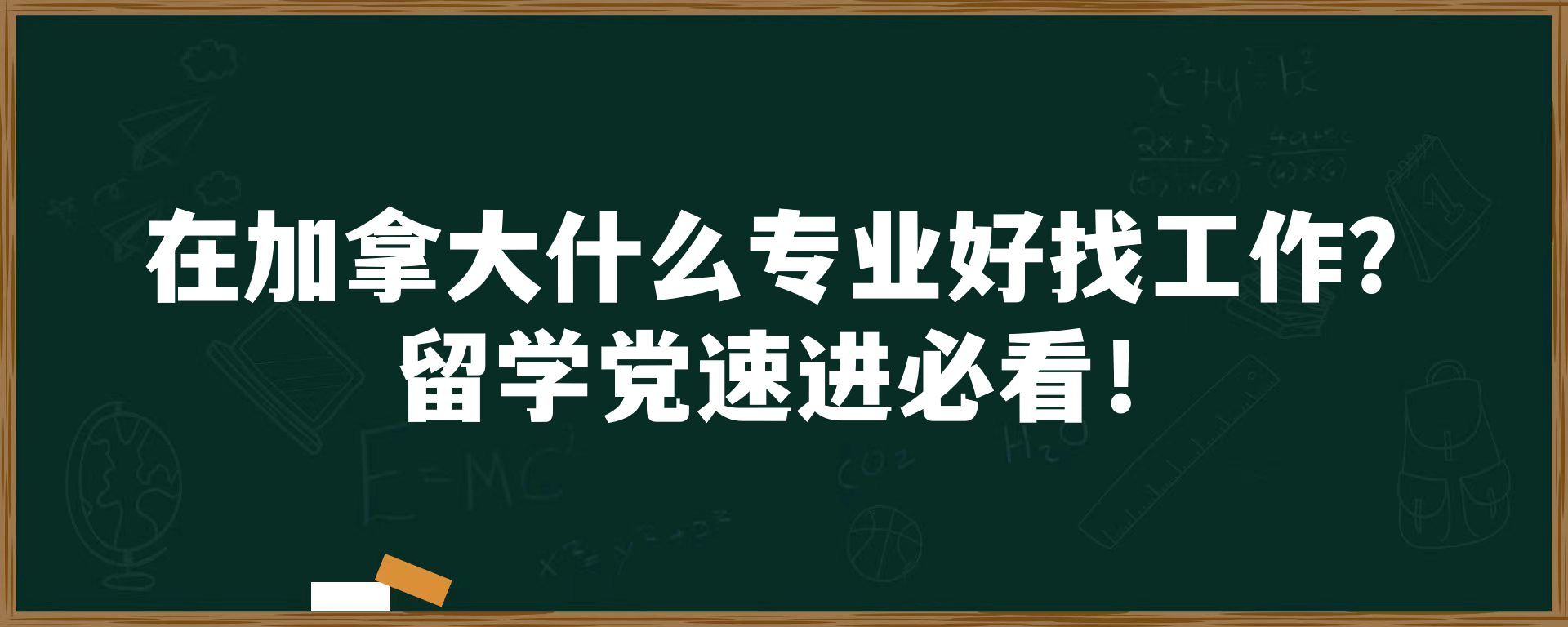 在加拿大什么专业好找工作？留学 速进必看！