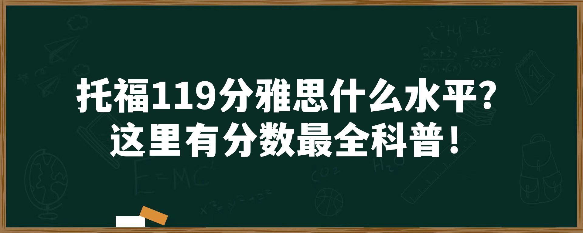 托福119分雅思什么水平？这里有分数最全科普！