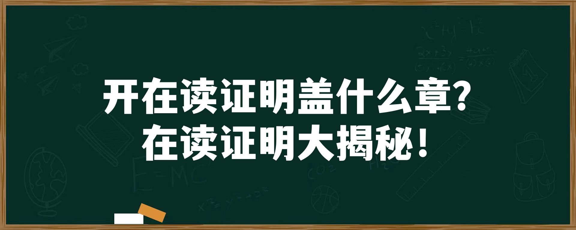 开在读证明盖什么章？在读证明大揭秘！