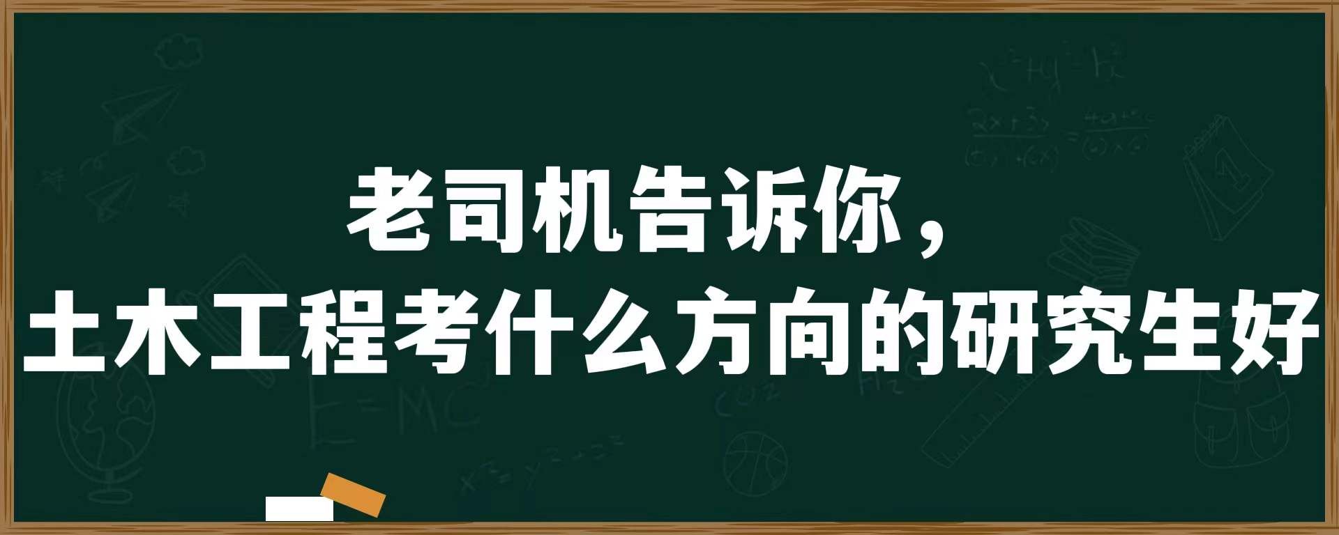 老司机告诉你，土木工程考什么方向的研究生好